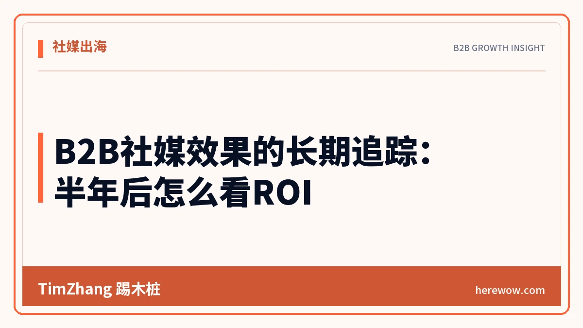 B2B社媒效果的长期追踪:半年后怎么看ROI - TimZhang踢木桩