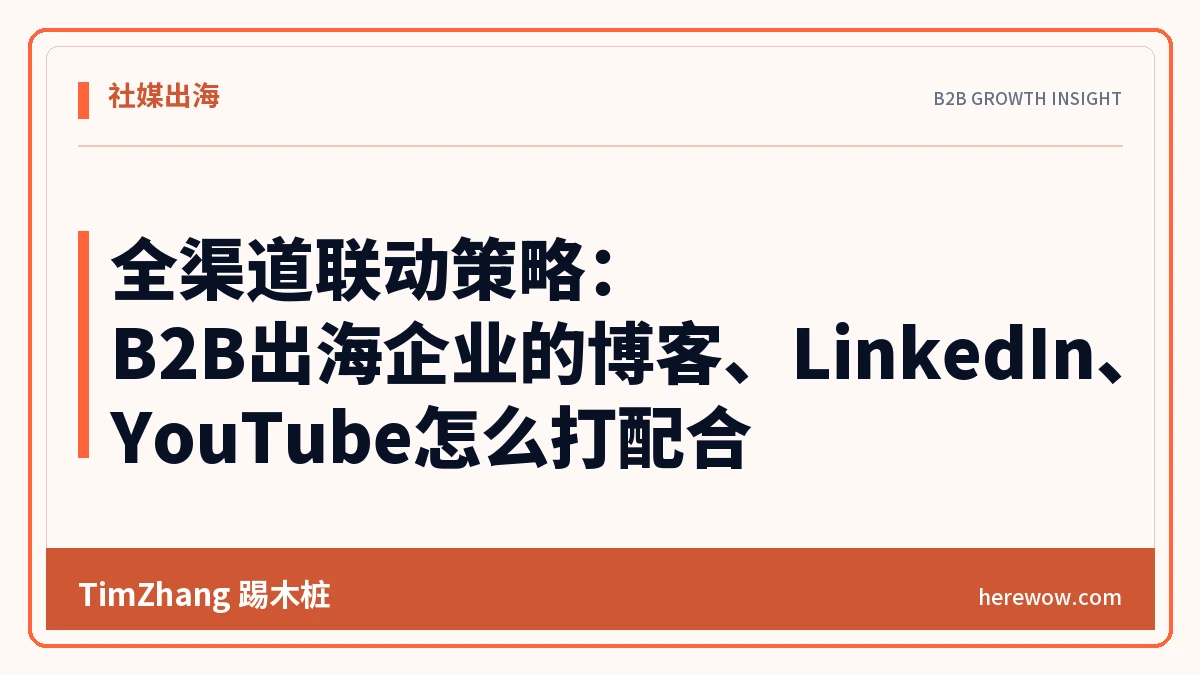 全渠道联动策略:B2B出海企业的博客、LinkedIn、YouTube怎么打配合 - TimZhang踢木桩